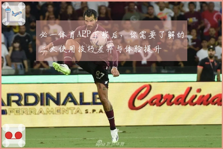 必一体育APP下载后，你需要了解的三大使用技巧差异与体验提升