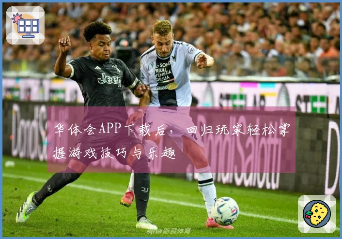 华体会APP下载后，回归玩家轻松掌握游戏技巧与乐趣