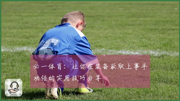 必一体育：让你在装备获取上事半功倍的实用技巧分享