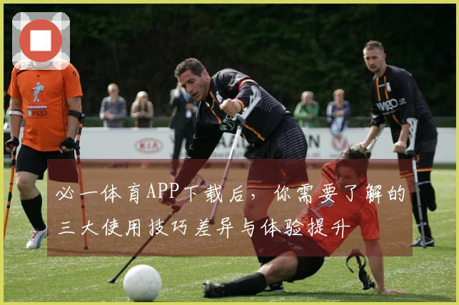 必一体育APP下载后，你需要了解的三大使用技巧差异与体验提升