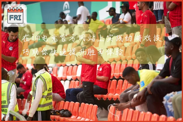 在im电竞官方网站上实践的游戏技巧助你快速提升胜率体验