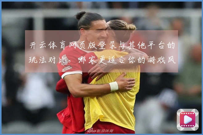 开云体育网页版登录与其他平台的玩法对比，哪家更适合你的游戏风格？